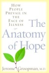 The Anatomy of Hope: How People Prevail in the Face of Illness by Jerome Groopman, MD